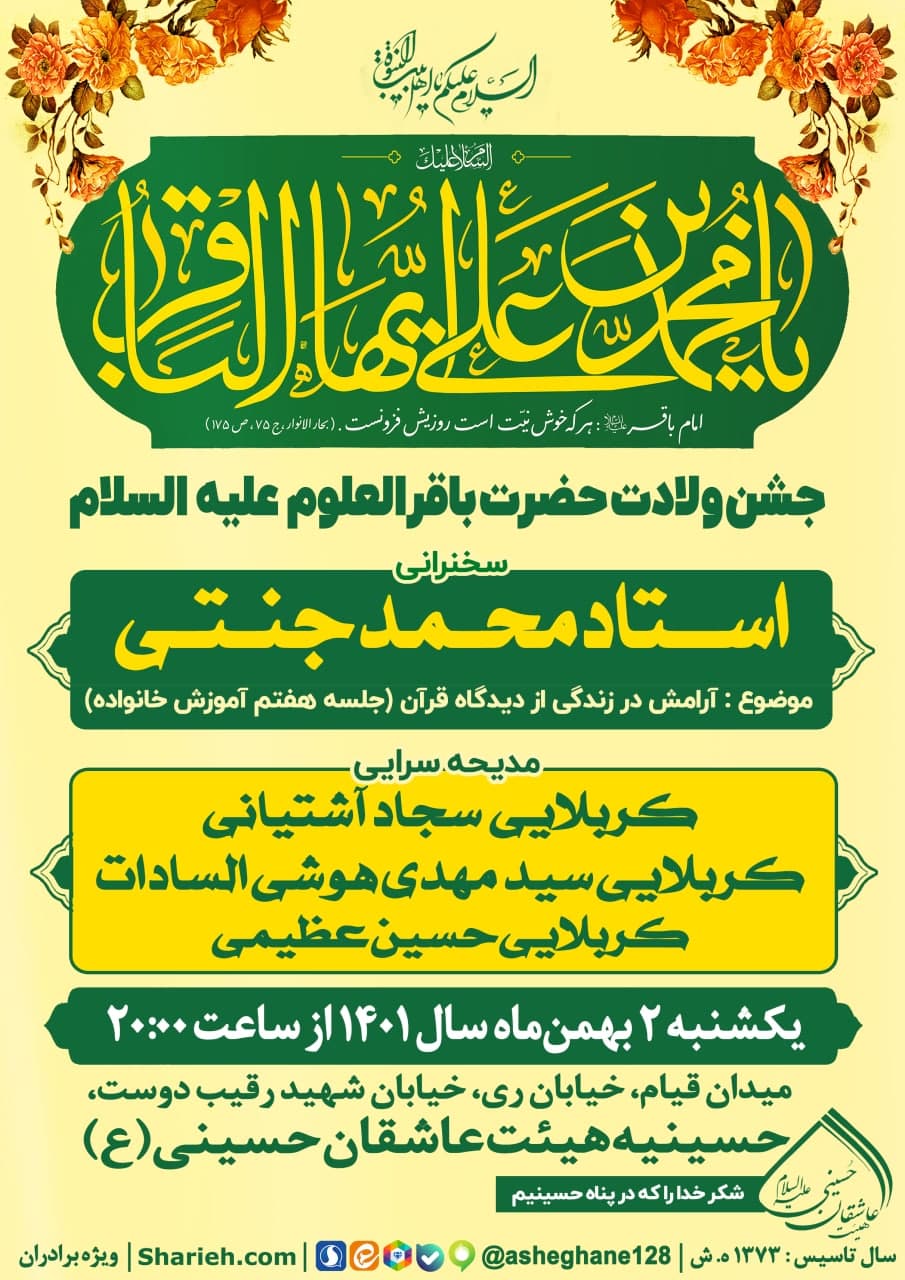 جشن میلاد حضرت باقرالعلوم (علیه السلام) و جلسه هفتم کارگاه آموزش خانواده با موضوع آرامش در زندگی (از دیدگاه قرآن) با سخنرانی استاد محمد جنتی و مدیحه سرایی کربلایی سجاد آشتیانی، کربلایی سید مهدی هوشی السادات و کربلایی حسین عظیمی در 2 بهمن ماه سال 1401 در هیئت عاشقان حسینی علیه السلام برگزار می‌گردد