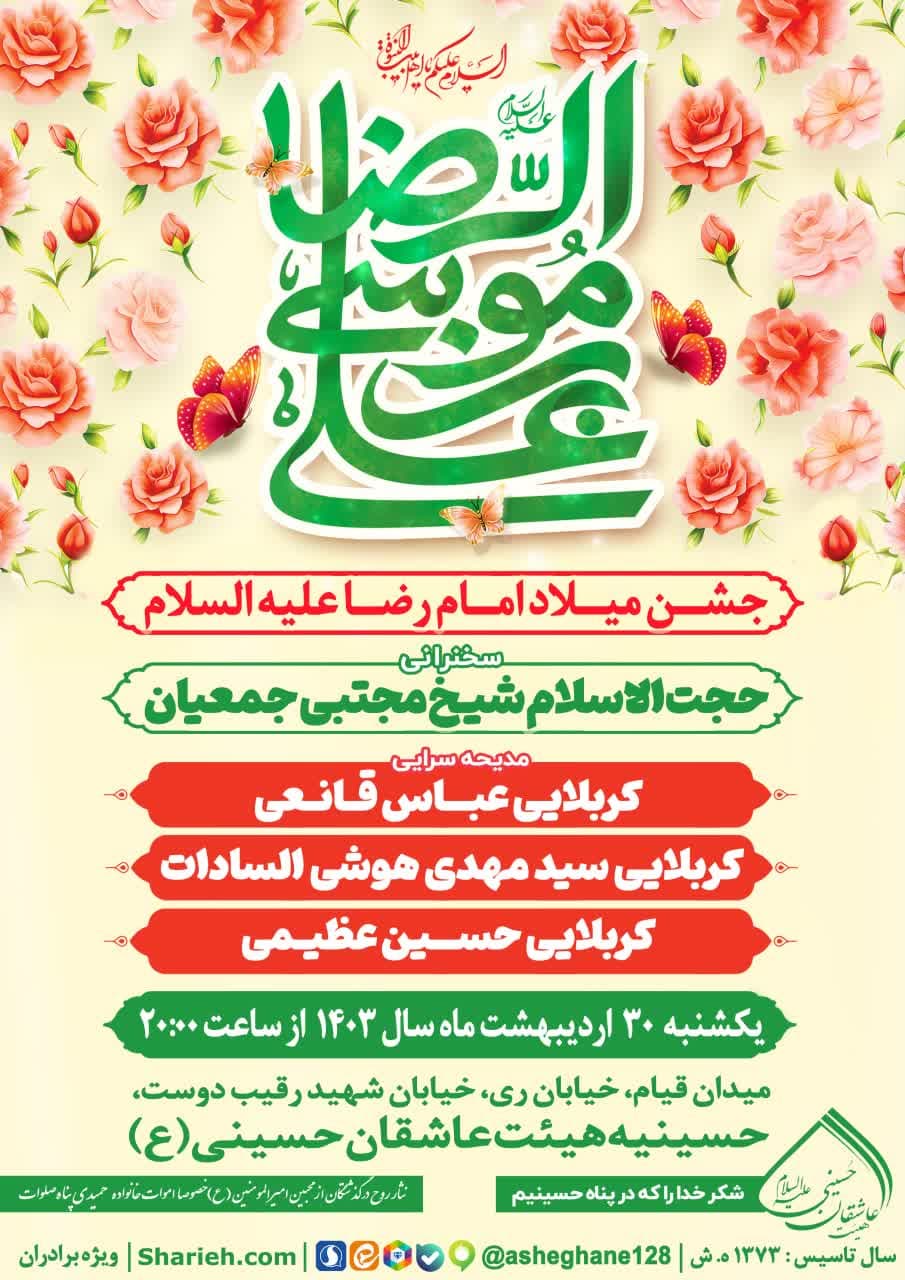 مراسم جشن میلاد حضرت سلطان علی ابن موسی الرضا المرتضی علیه السلام با سخنرانی حجت الاسلام شیخ مجتبی جمعیان و مدیحه سرایی توسط کربلایی عباس قانعی، کربلایی سید مهدی هوشی السادات و کربلایی حسین عظیمی در تاریخ یکشنبه 30 اردیبهشت ماه سال 1403 در حسینیه هیئت عاشقان حسینی علیه السلام برگزار می‌گردد.