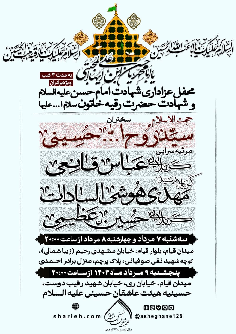 مراسم عزاداری شهادت امام حسن علیه السلام و حضرت رقیه سلام الله علیها به مدت سه شب با سخنرانی حجت الاسلام سید روح الله حسینی و مرثیه سرایی توسط کربلایی عباس قانعی،  کربلایی سید مهدی هوشی السادات و کربلایی حسین عظیمی از سه‌شنبه 7 مرداد  الی پنجشنبه 9 مرداد ماه سال 1404 در حسینیه هیئت عاشقان حسینی علیه السلام برگزار می‌شود.