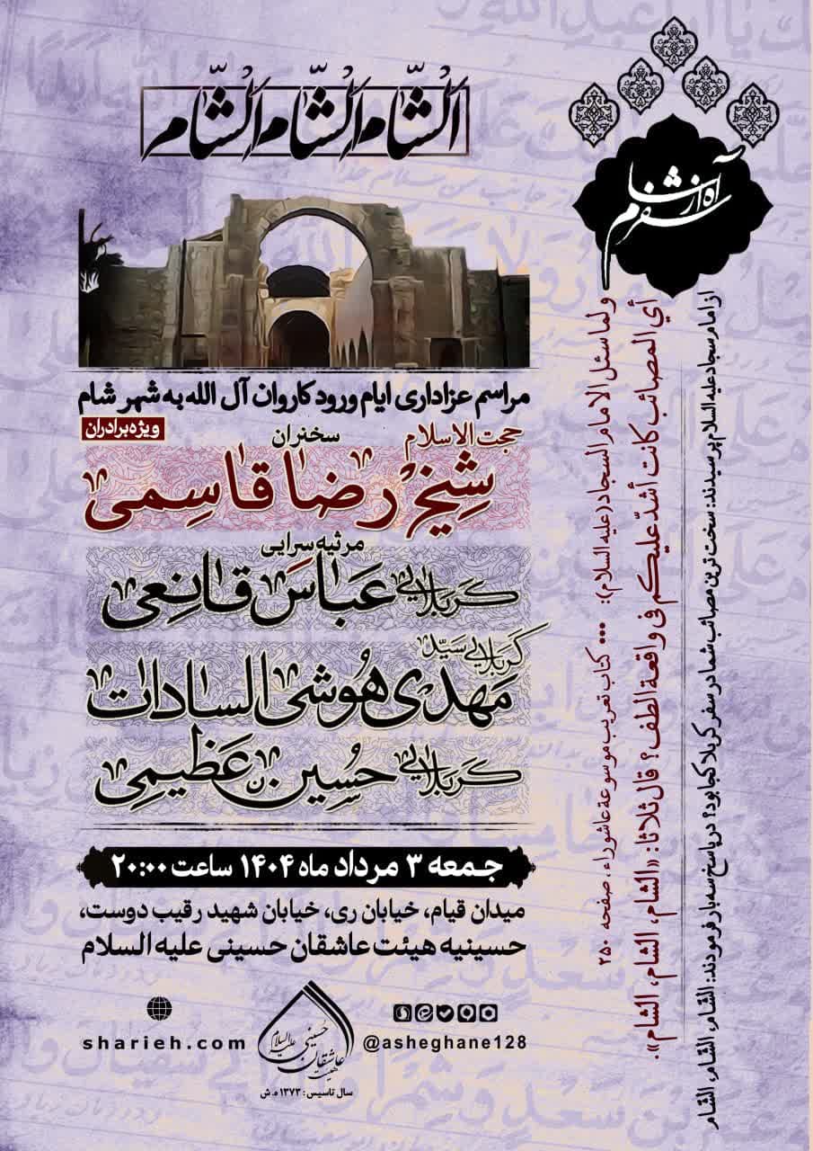 مراسم عزاداری ایام ورود کاروان آل الله به شهر شام با سخنرانی حجت الاسلام شیخ رضا قاسمی و مرثیه سرایی توسط کربلایی عباس قانعی،  کربلایی سید مهدی هوشی السادات و کربلایی حسین عظیمی در تاریخ جمعه 3 مرداد ماه سال 1404 در حسینیه هیئت عاشقان حسینی علیه السلام برگزار می&zwnj;شود.