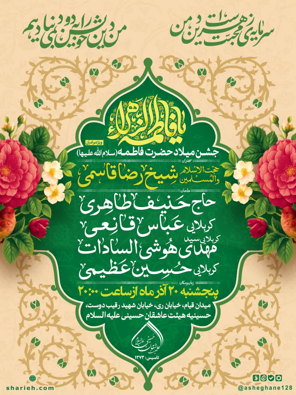 مراسم جشن میلاد حضرت زهرا سلام الله علیها با سخنرانی حجت الاسلام شیخ رضا قاسمی و مدیحه سرایی توسط حاج حنیف طاهری،  کربلایی عباس قانعی، کربلایی سید مهدی هوشی السادات و کربلایی حسین عظیمی در تاریخ پنجشنبه 20 آذر ماه سال 1404 در هیئت عاشقان حسینی علیه السلام برگزار می&zwnj;شود.