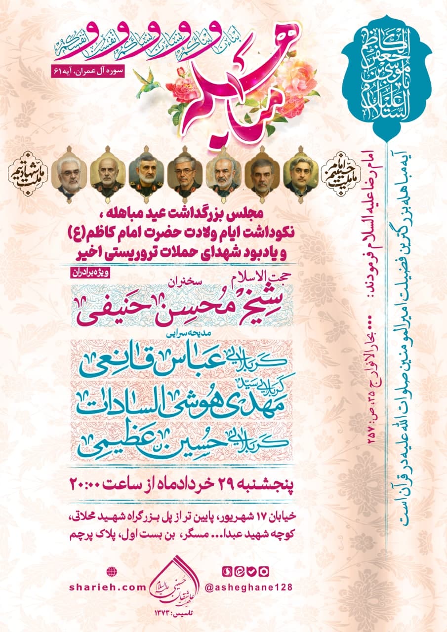 مراسم بزرگداشت عید مباهله و میلاد امام کاظم علیه السلام و یادبود شهدای حملات تروریستی اخیر با سخنرانی حجت الاسلام شیخ محسن حنیفی و مدیحه سرایی توسط کربلایی عباس قانعی، کربلایی سید مهدی هوشی السادات و کربلایی حسین عظیمی در تاریخ پنجشنبه 29 خرداد ماه سال 1404 در حسینیه هیئت عاشقان حسینی علیه السلام برگزار می‌شود.