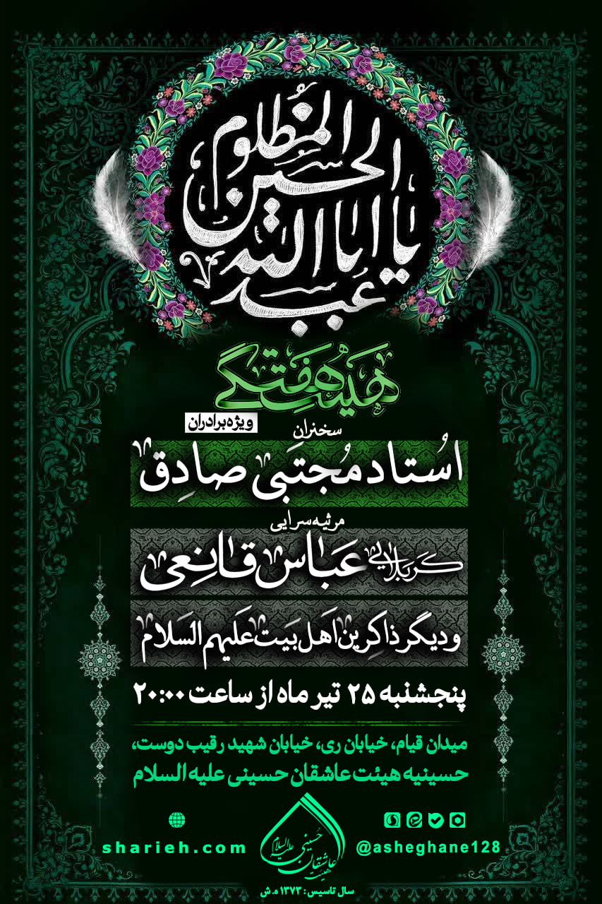 مراسم هفتگی هیئت عاشقان حسینی علیه السلام  همراه با سخنرانی استاد مجتبی صادق و مرثیه سرایی توسط کربلایی عباس قانعی و دیگر ذاکرین اهل بیت علیهم السلام در حسینیه هیئت عاشقان حسینی علیه السلام در تاریخ پنجشنبه 25 تیرماه برگزار می شود.
